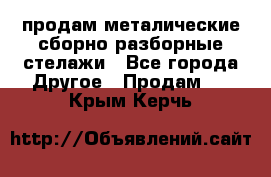 продам металические сборно-разборные стелажи - Все города Другое » Продам   . Крым,Керчь